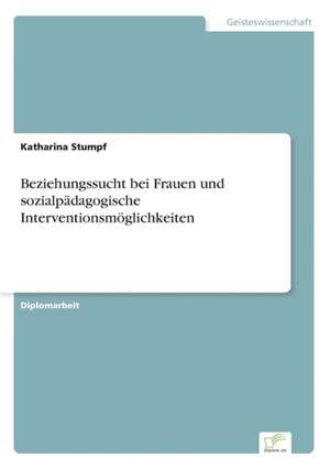 Beziehungssucht bei Frauen und sozialpädagogische Interventionsmöglichkeiten de Katharina Stumpf