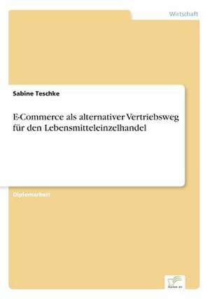 E-Commerce als alternativer Vertriebsweg für den Lebensmitteleinzelhandel de Sabine Teschke