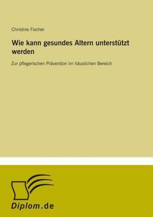 Wie kann gesundes Altern unterstützt werden de Christine Fischer