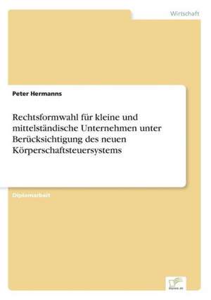 Rechtsformwahl für kleine und mittelständische Unternehmen unter Berücksichtigung des neuen Körperschaftsteuersystems de Peter Hermanns