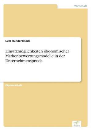 Einsatzmöglichkeiten ökonomischer Markenbewertungsmodelle in der Unternehmenspraxis de Lutz Hundertmark