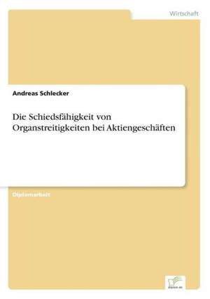 Die Schiedsfähigkeit von Organstreitigkeiten bei Aktiengeschäften de Andreas Schlecker