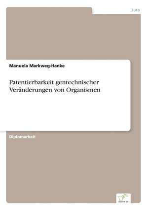 Patentierbarkeit gentechnischer Veränderungen von Organismen de Manuela Markweg-Hanke