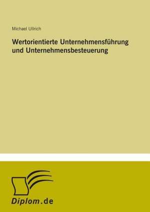 Wertorientierte Unternehmensführung und Unternehmensbesteuerung de Michael Ullrich