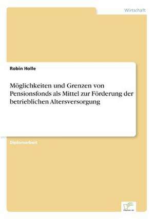 Möglichkeiten und Grenzen von Pensionsfonds als Mittel zur Förderung der betrieblichen Altersversorgung de Robin Holle