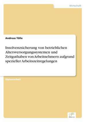 Insolvenzsicherung von betrieblichen Altersversorgungssystemen und Zeitguthaben von Arbeitnehmern aufgrund spezieller Arbeitszeitregelungen de Andreas Tölle