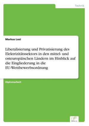 Liberalisierung und Privatisierung des Elektrizitätssektors in den mittel- und osteuropäischen Ländern im Hinblick auf die Eingliederung in die EU-Wettbewerbsordnung de Markus Losi