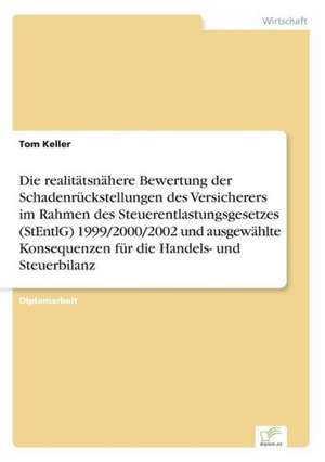 Die realitätsnähere Bewertung der Schadenrückstellungen des Versicherers im Rahmen des Steuerentlastungsgesetzes (StEntlG) 1999/2000/2002 und ausgewählte Konsequenzen für die Handels- und Steuerbilanz de Tom Keller