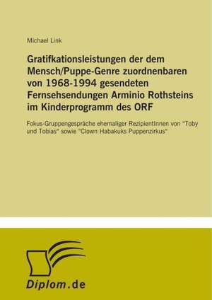 Gratifkationsleistungen der dem Mensch/Puppe-Genre zuordnenbaren von 1968-1994 gesendeten Fernsehsendungen Arminio Rothsteins im Kinderprogramm des ORF de Michael Link