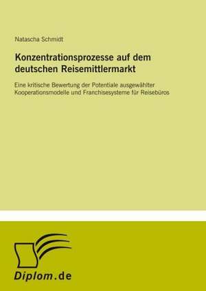 Konzentrationsprozesse auf dem deutschen Reisemittlermarkt de Natascha Schmidt