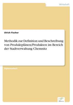 Methodik zur Definition und Beschreibung von Produktplänen/Produkten im Bereich der Stadtverwaltung Chemnitz de Ulrich Fischer