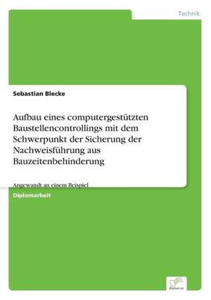 Aufbau eines computergestützten Baustellencontrollings mit dem Schwerpunkt der Sicherung der Nachweisführung aus Bauzeitenbehinderung de Sebastian Blecke