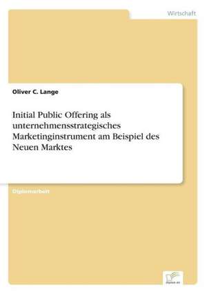 Initial Public Offering als unternehmensstrategisches Marketinginstrument am Beispiel des Neuen Marktes de Oliver C. Lange