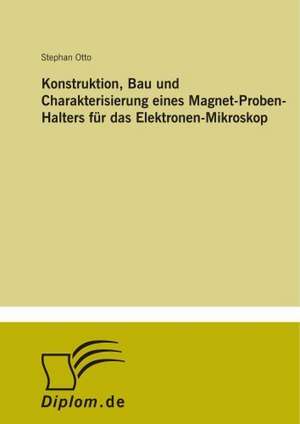 Konstruktion, Bau und Charakterisierung eines Magnet-Proben-Halters für das Elektronen-Mikroskop de Stephan Otto