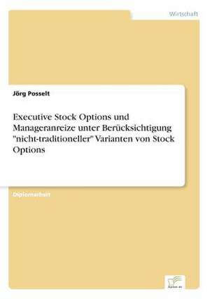 Executive Stock Options und Manageranreize unter Berücksichtigung "nicht-traditioneller" Varianten von Stock Options de Jörg Posselt