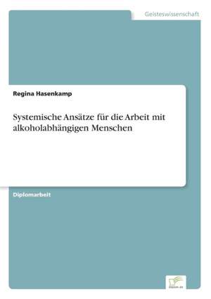 Systemische Ansätze für die Arbeit mit alkoholabhängigen Menschen de Regina Hasenkamp