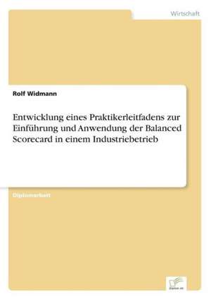 Entwicklung eines Praktikerleitfadens zur Einführung und Anwendung der Balanced Scorecard in einem Industriebetrieb de Rolf Widmann