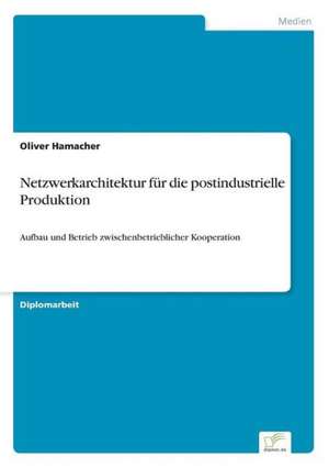 Netzwerkarchitektur für die postindustrielle Produktion de Oliver Hamacher