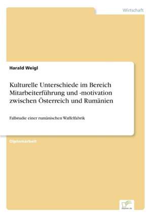 Kulturelle Unterschiede im Bereich Mitarbeiterführung und -motivation zwischen Österreich und Rumänien de Harald Weigl