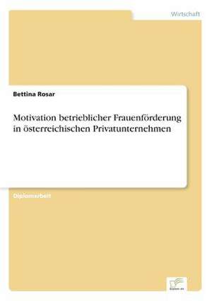 Motivation betrieblicher Frauenförderung in österreichischen Privatunternehmen de Bettina Rosar