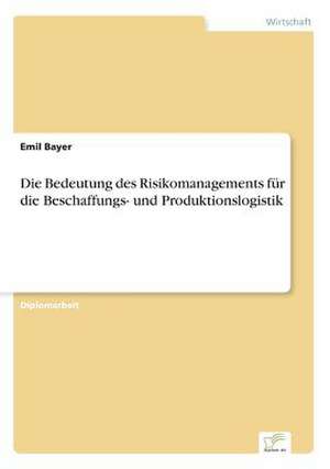 Die Bedeutung des Risikomanagements für die Beschaffungs- und Produktionslogistik de Emil Bayer