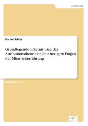 Grundlegende Erkenntnisse der Attributionstheorie und ihr Bezug zu Fragen der Mitarbeiterführung de Daniel Schies