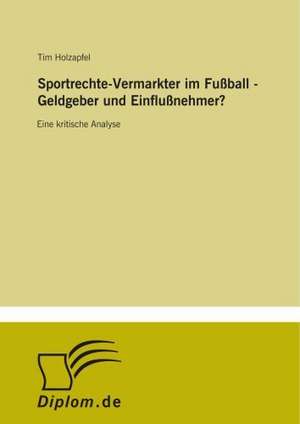 Sportrechte-Vermarkter im Fußball - Geldgeber und Einflußnehmer? de Tim Holzapfel