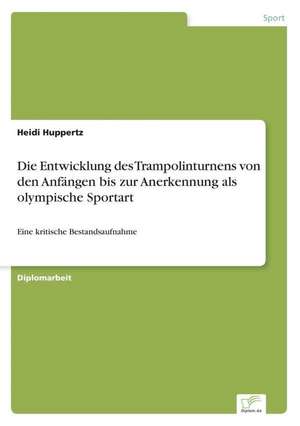 Die Entwicklung des Trampolinturnens von den Anfängen bis zur Anerkennung als olympische Sportart de Heidi Huppertz