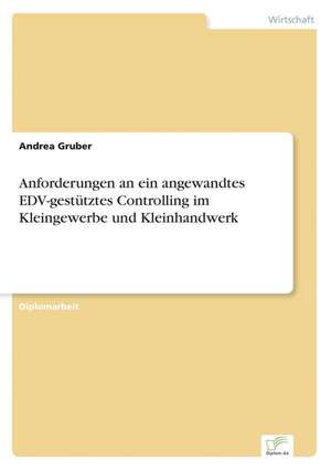 Anforderungen an ein angewandtes EDV-gestütztes Controlling im Kleingewerbe und Kleinhandwerk de Andrea Gruber