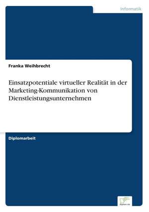 Einsatzpotentiale virtueller Realität in der Marketing-Kommunikation von Dienstleistungsunternehmen de Franka Weihbrecht