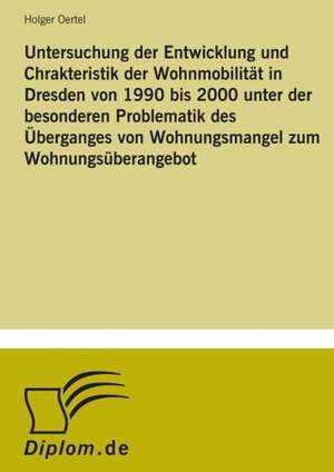 Untersuchung der Entwicklung und Chrakteristik der Wohnmobilität in Dresden von 1990 bis 2000 unter der besonderen Problematik des Überganges von Wohnungsmangel zum Wohnungsüberangebot de Holger Oertel