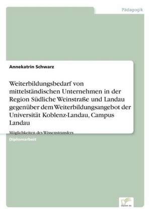 Weiterbildungsbedarf von mittelständischen Unternehmen in der Region Südliche Weinstraße und Landau gegenüber dem Weiterbildungsangebot der Universität Koblenz-Landau, Campus Landau de Annekatrin Schwarz