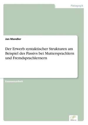 Der Erwerb syntaktischer Strukturen am Beispiel des Passivs bei Muttersprachlern und Fremdsprachlernern de Jan Mandler