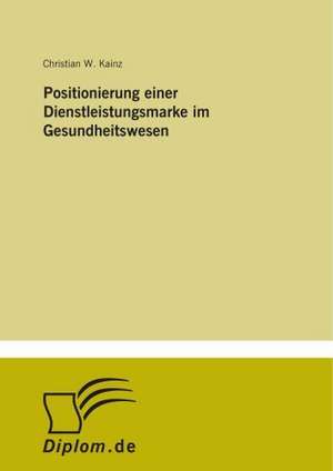 Positionierung einer Dienstleistungsmarke im Gesundheitswesen de Christian W. Kainz