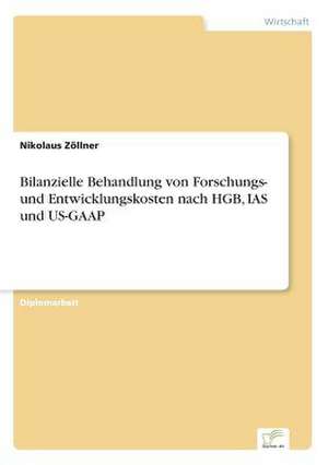 Bilanzielle Behandlung von Forschungs- und Entwicklungskosten nach HGB, IAS und US-GAAP de Nikolaus Zöllner