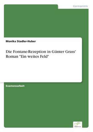 Die Fontane-Rezeption in Günter Grass' Roman "Ein weites Feld" de Monika Stadler-Huber