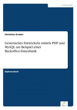 Generisches Entwickeln Mittels PHP Und MySQL Am Beispiel Einer BackOffice-Datenbank: Messung Des E-Business-Erfolges de Christian Gruber