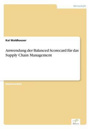 Anwendung Der Balanced Scorecard Fur Das Supply Chain Management: Messung Des E-Business-Erfolges de Kai Waldhauser