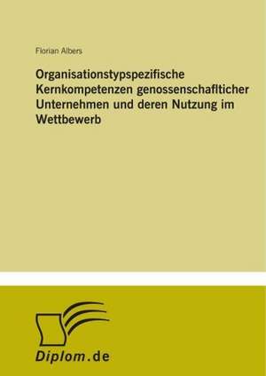 Organisationstypspezifische Kernkompetenzen genossenschaflticher Unternehmen und deren Nutzung im Wettbewerb de Florian Albers