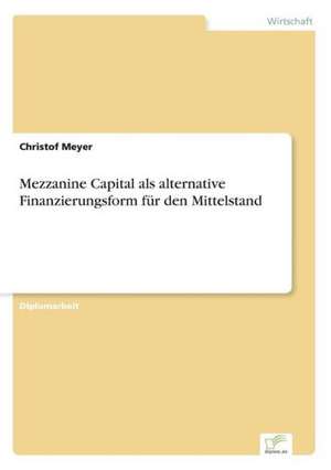 Mezzanine Capital ALS Alternative Finanzierungsform Fur Den Mittelstand: Optionspreistheorie Zur Bewertung Von Investitionen Mit Einem Beispiel Aus Der Softwareentwicklung de Christof Meyer