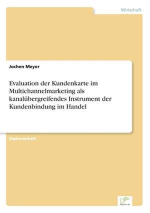 Evaluation der Kundenkarte im Multichannelmarketing als kanalübergreifendes Instrument der Kundenbindung im Handel de Jochen Meyer