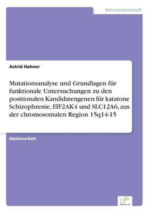 Mutationsanalyse und Grundlagen für funktionale Untersuchungen zu den positionalen Kandidatengenen für katatone Schizophrenie, EIF2AK4 und SLC12A6, aus der chromosomalen Region 15q14-15 de Astrid Hahner