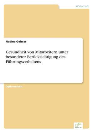 Gesundheit von Mitarbeitern unter besonderer Berücksichtigung des Führungsverhaltens de Nadine Geisser