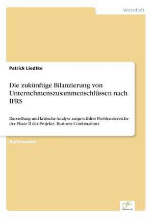 Die Zukunftige Bilanzierung Von Unternehmenszusammenschlussen Nach Ifrs: Legal & Economical Aspects de Patrick Liedtke