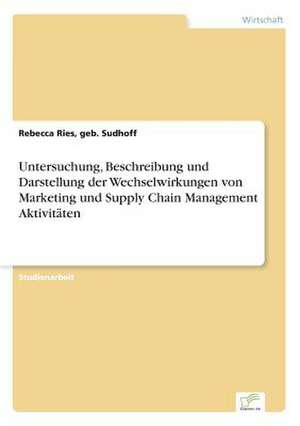 Untersuchung, Beschreibung Und Darstellung Der Wechselwirkungen Von Marketing Und Supply Chain Management Aktivitaten: Legal & Economical Aspects de Rebecca Ries, geb. Sudhoff