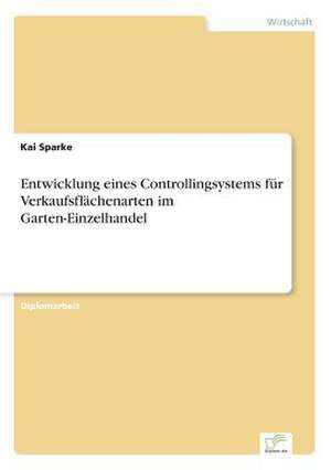 Entwicklung Eines Controllingsystems Fur Verkaufsflachenarten Im Garten-Einzelhandel: Eine Neue Form Des Online-Dialogmarketings de Kai Sparke