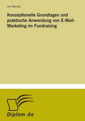 Konzeptionelle Grundlagen Und Praktische Anwendung Von E-mail-Marketing Im Fundraising: Ein Multi-Ziel-Optimierungsansatz de Ina Wenzel