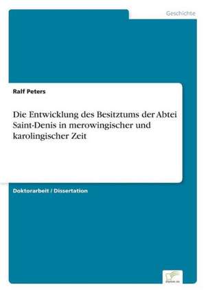 Die Entwicklung des Besitztums der Abtei Saint-Denis in merowingischer und karolingischer Zeit de Ralf Peters