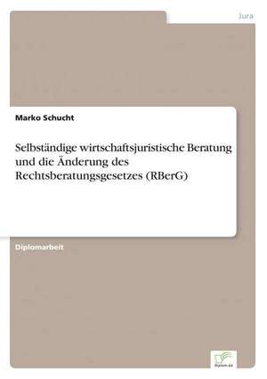 Selbstandige Wirtschaftsjuristische Beratung Und Die Anderung Des Rechtsberatungsgesetzes (Rberg): Ein Multi-Ziel-Optimierungsansatz de Marko Schucht