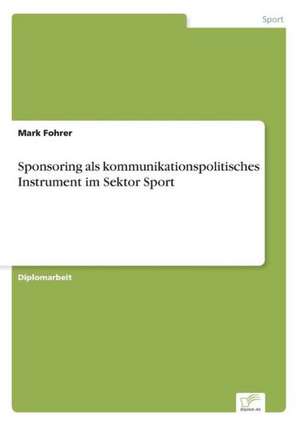 Sponsoring als kommunikationspolitisches Instrument im Sektor Sport de Mark Fohrer